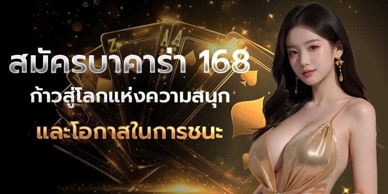 สมัครบาคาร่า 168 ก้าวสู่โลกแห่งความสนุกและโอกาสในการชนะ